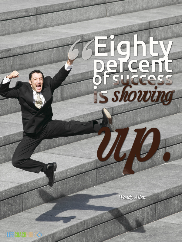 Life Coaching Tip: Eighty Percent Of Success Is Showing Up! - Life