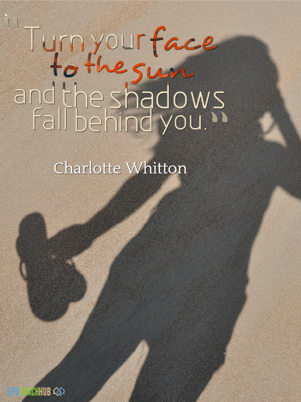 Life Coaching Tip: Turn Your Face To The Sun And The Shadows Fall
