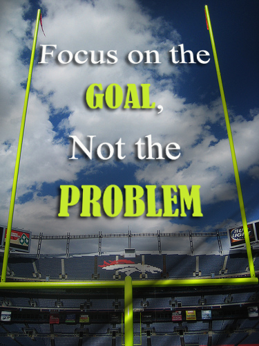 Focus on the goal not the problem