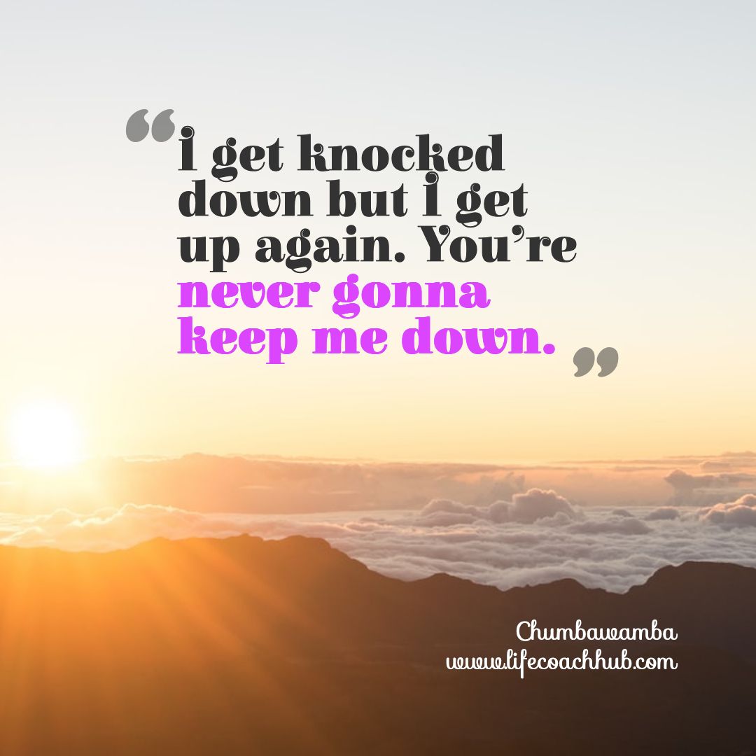 I get knocked down but I get up again. Chumbawamba