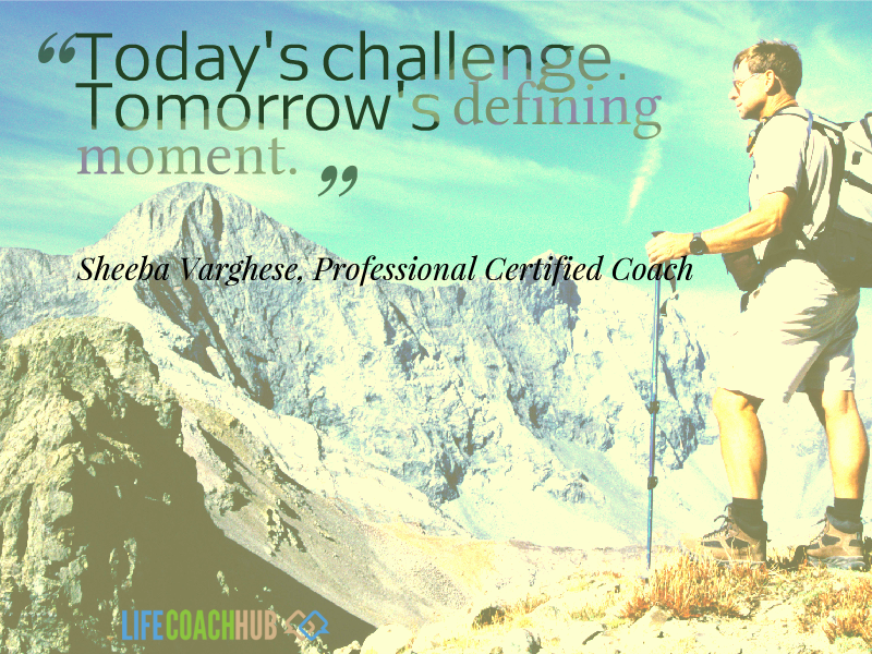 Life Coaching Tip: Today's Challenge Is Tomorrow's Defining Moment. - Life Coach Hub