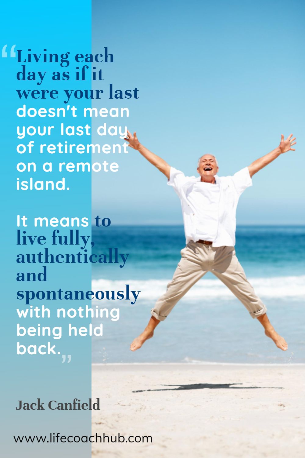 Living each day as if it were your last doesn't mean your last day of retirement on a remote island. It means to live fully, authentically and spontaneously with nothing being held back. Jack Canfield Coaching Quote