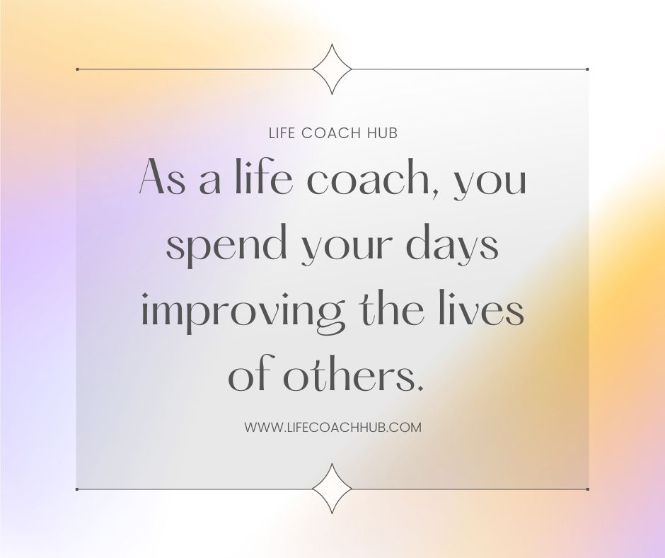 As Life Coach Spend Your Days Improving Lives