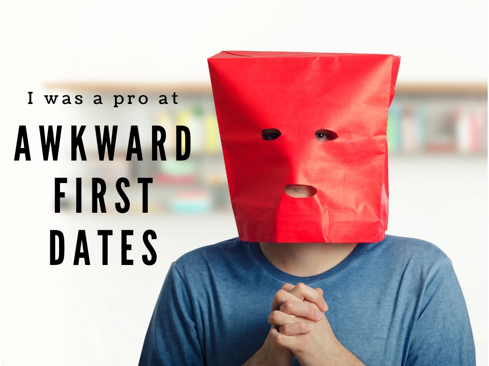 I was a pro at awkward first dates!