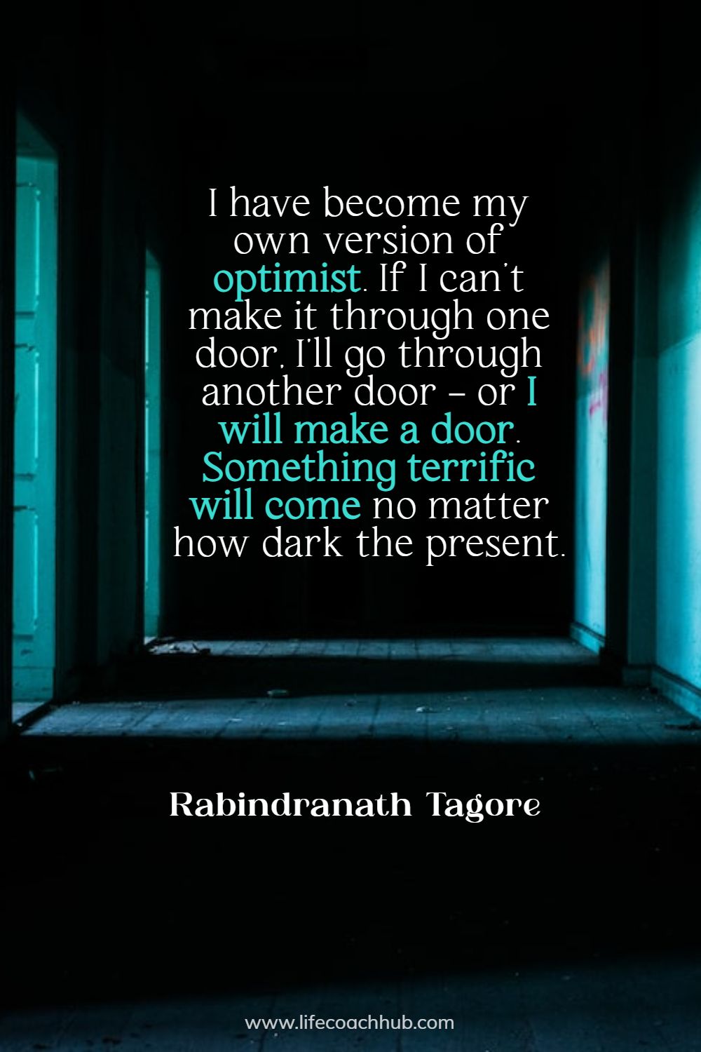 I have become my own version of optimist. If I can't make it through one door, I'll go through another door - or I'll make a door. Something terrific will come no matter how dark the present. Rabindranath Tagore Coaching Quote 