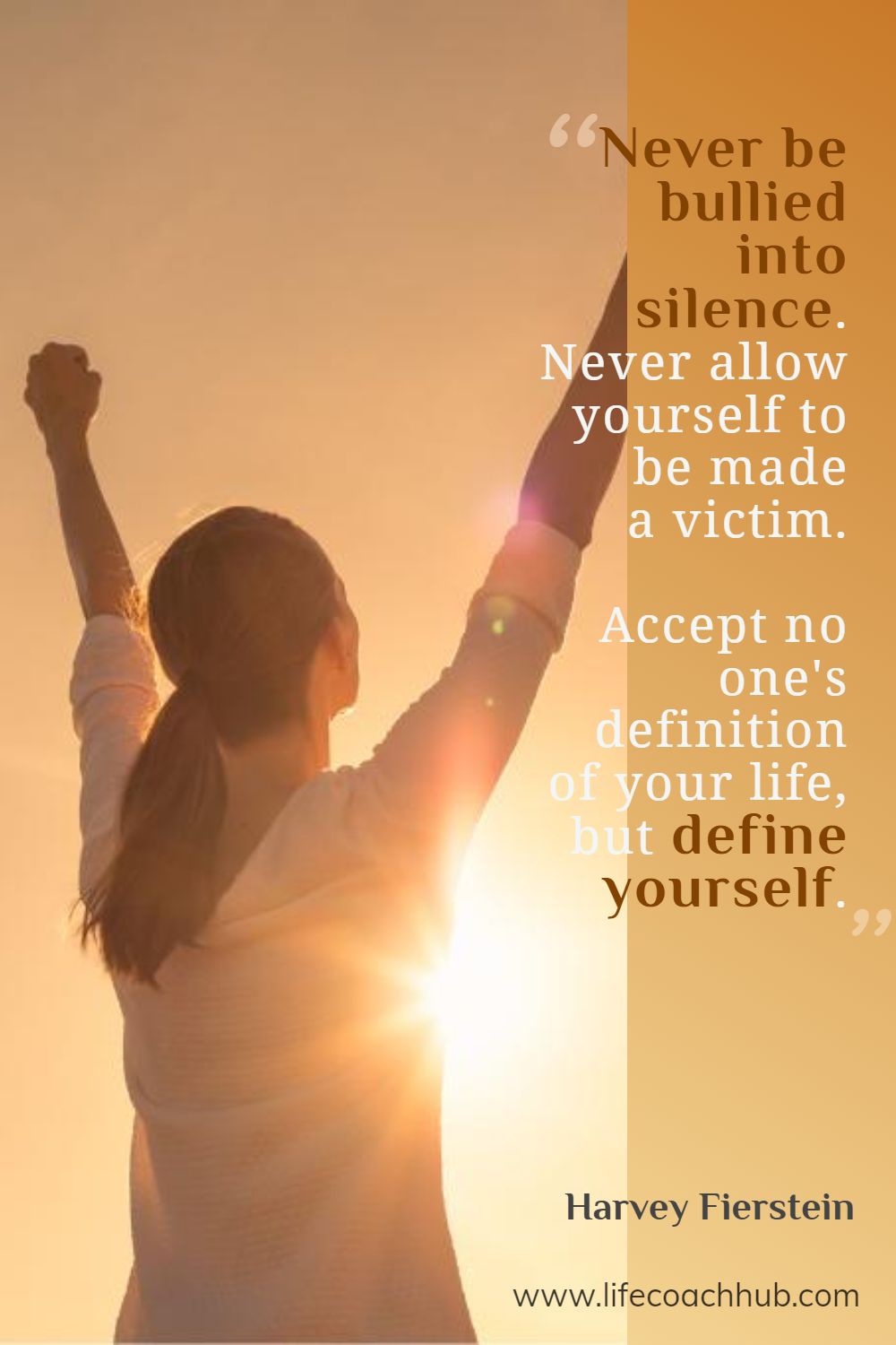 Never be bullied into silence. Never allow yourself to be made a victim. Accept no one's definition of your life, but define yourself. Harvey Fierstein Coaching Quote