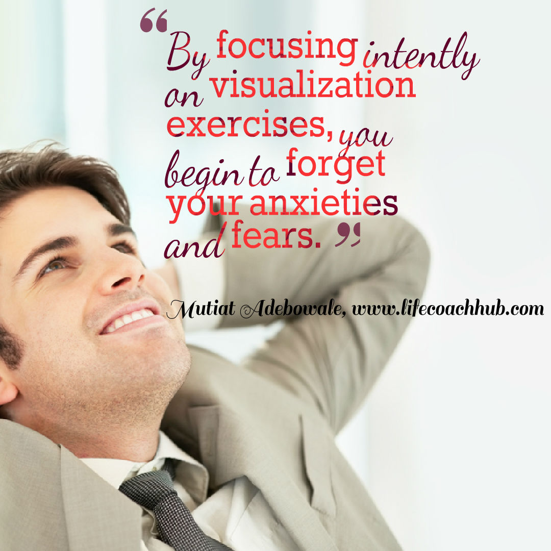 By Focusing Intently On Visualization Exercises, You Begin to Forget Your Anxieties and Fears