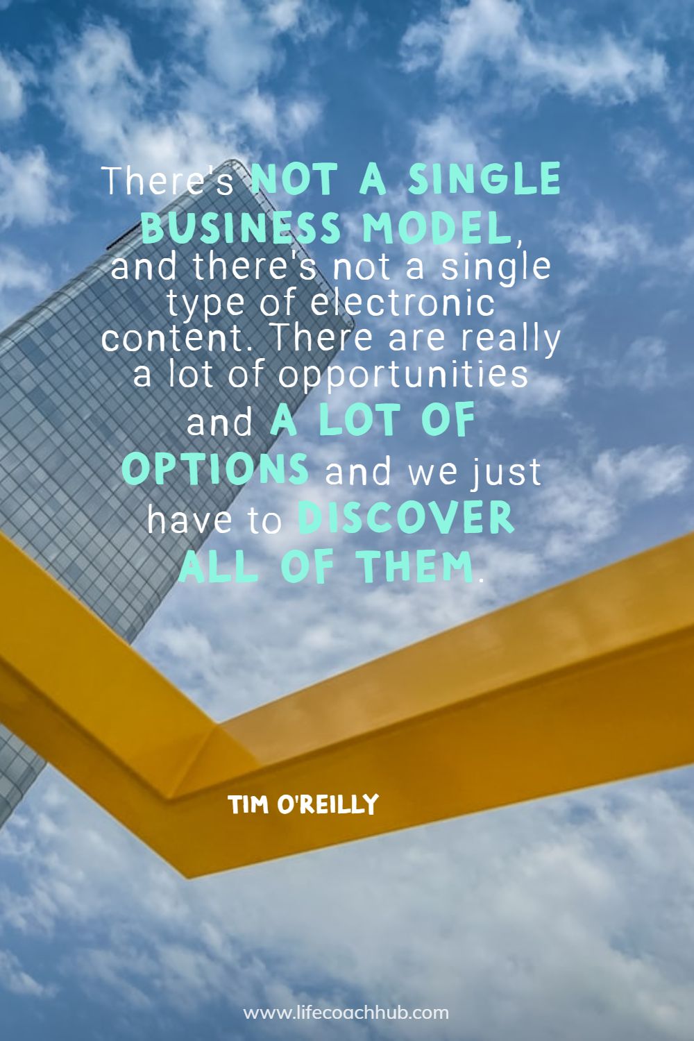 There's not a single business model, and there's not a single type of electronic content. There are really a lot of opportunities and a lot of options and we just have to discover all of them. Tim O'Reilly Coaching Quote