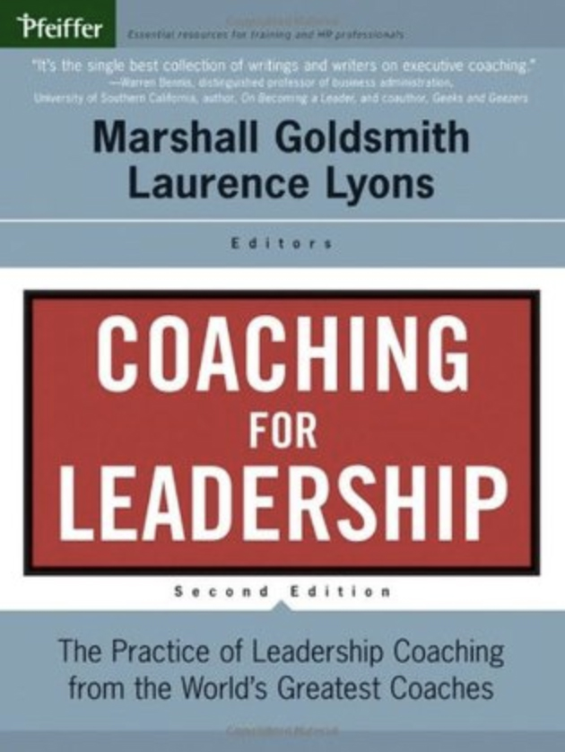 COACHING FOR LEADERSHIP: THE PRACTICE OF LEADERSHIP COACHING FROM THE WORLD'S GREATEST COACHES BY MARSHALL GOLDSMITH AND LAURENCE S. LYONS