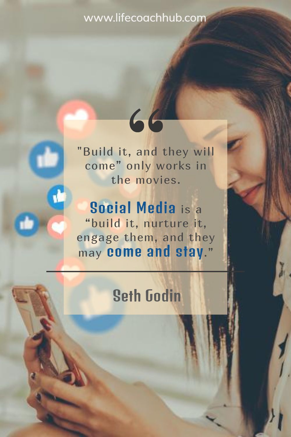 "Build it, and they will come” only works in the movies. Social Media is a “build it, nurture it, engage them, and they may come and stay.” Seth Godin Coaching Quote