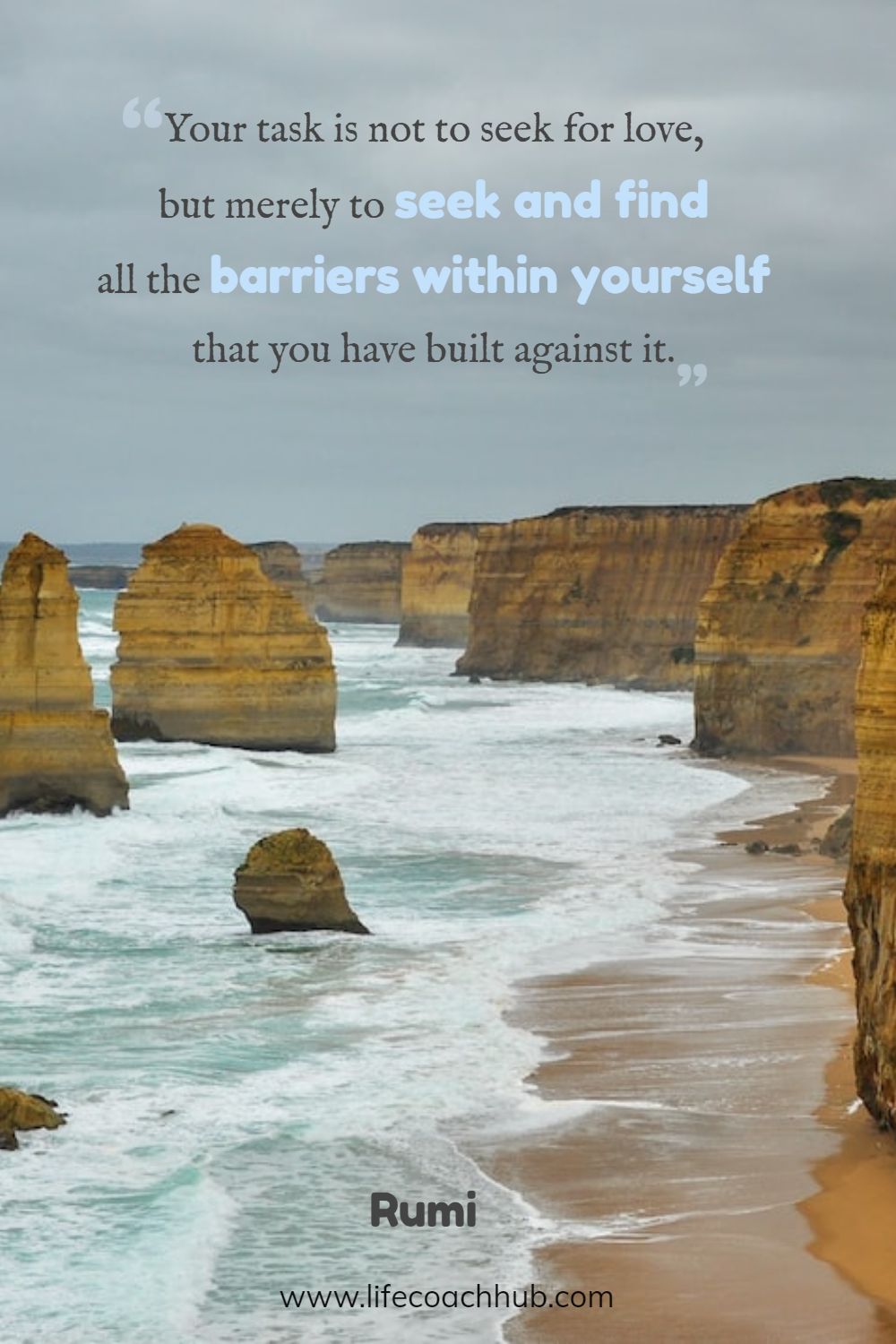 Your task is not to seek for love, but merely to seek and find all the barriers within yourself that you have built against it. Rumi Coaching Quote