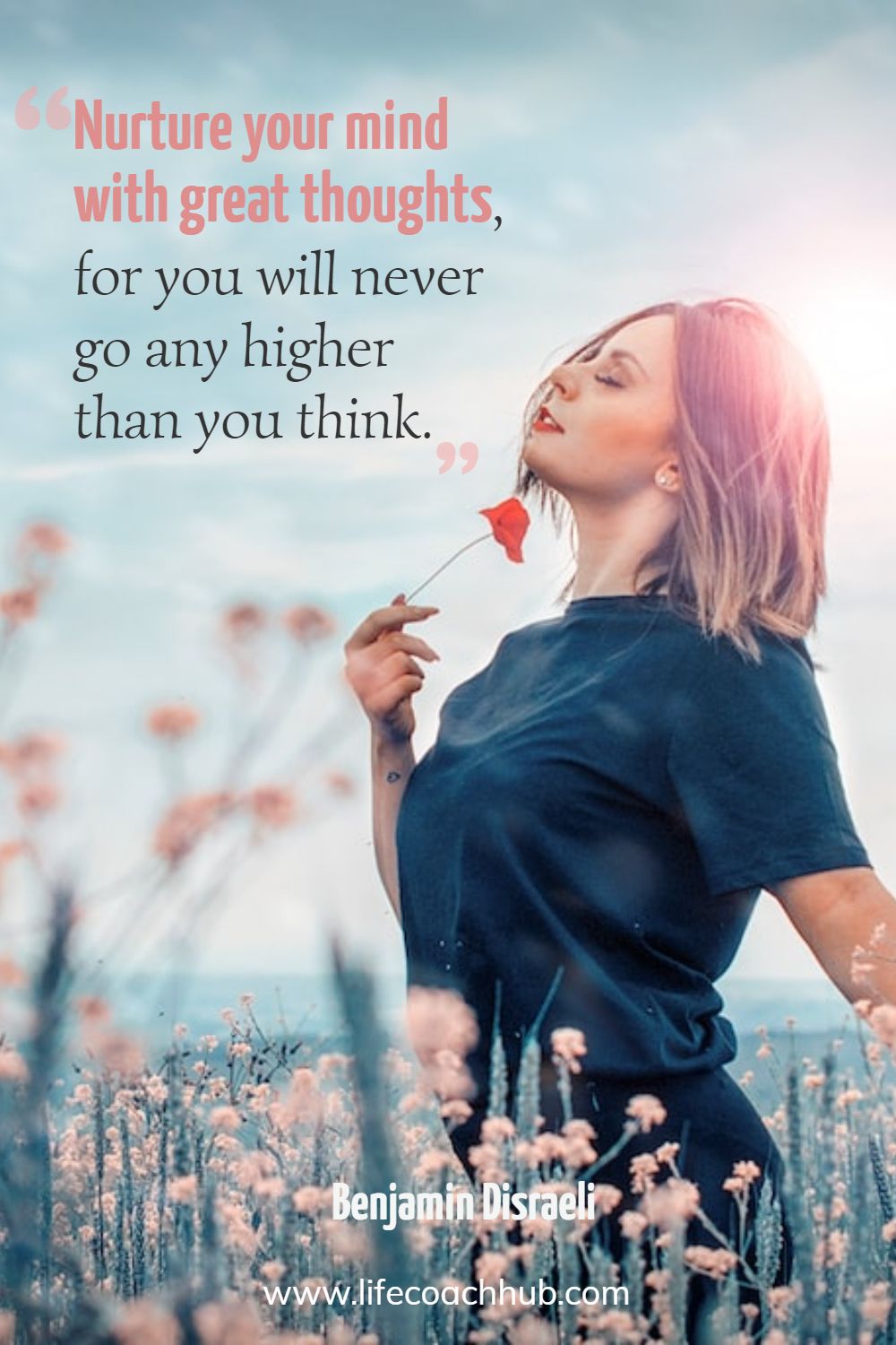 Nurture your mind with great thoughts, for you will never go any higher than you think. Benjamin Disraeli Coaching Quote