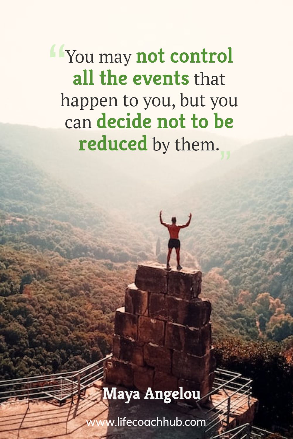 You may not control all the events that happen to you, but you can decide not to be reduced by them. Maya Angelou Coaching Quote