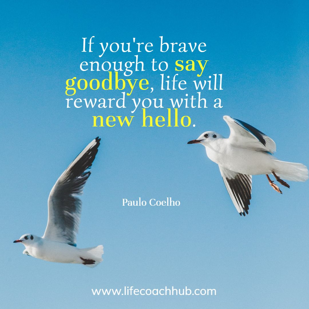 If you're brave enough to say goodbye, life will reward you with a new hello. Paulo Coelho Coaching Quote