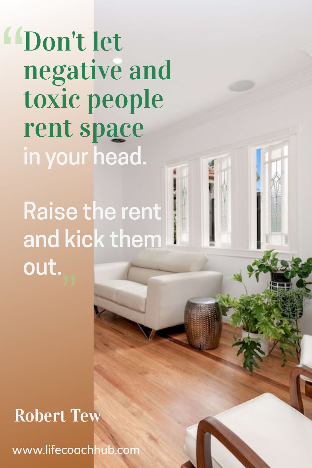 Don't let negative and toxic people rent space in your head. Raise the rent and kick them out. Robert Tew Coaching Quote