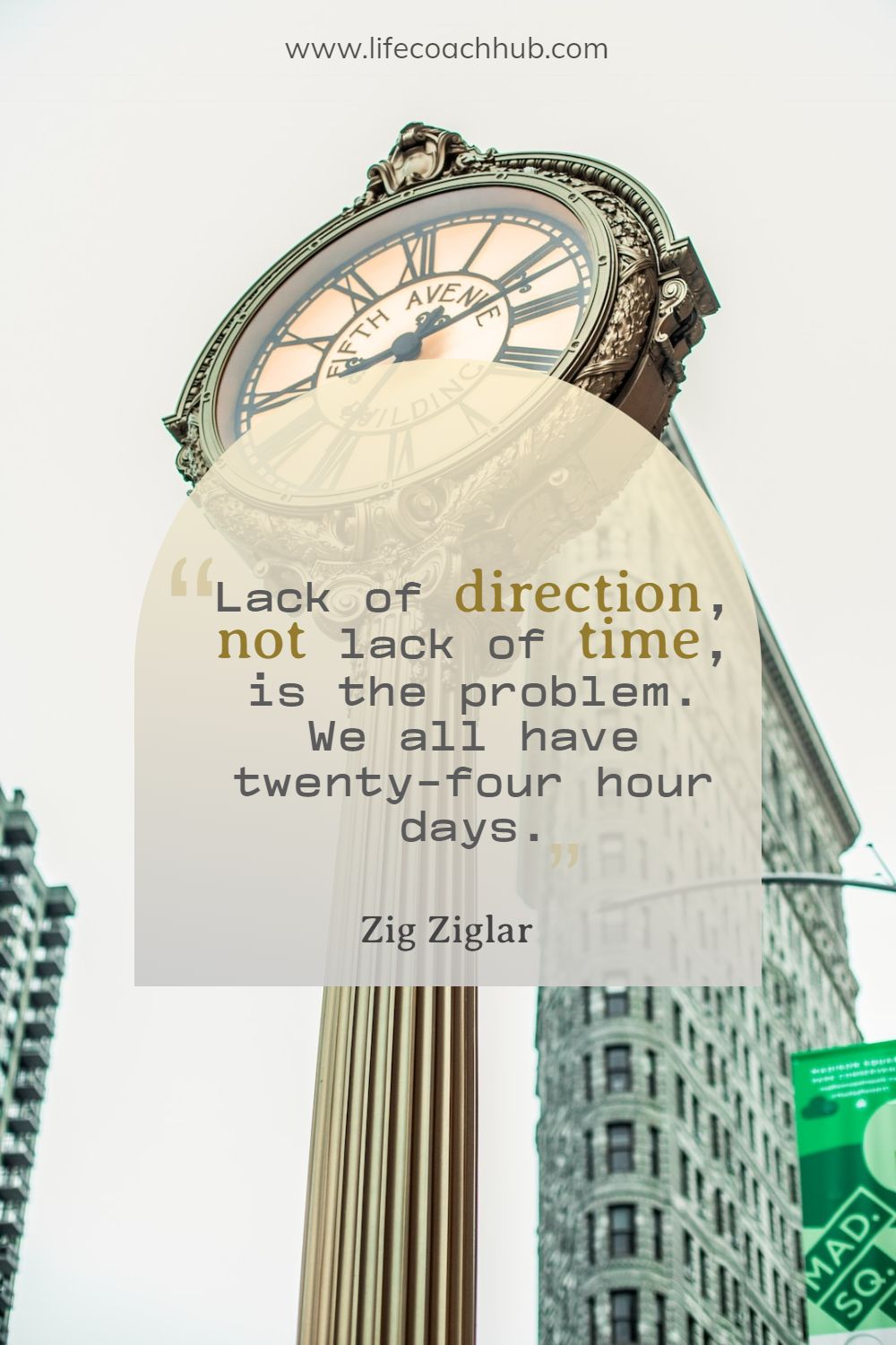 Lack of direction, not lack of time, is the problem. We all have twenty-four hour days. Zig Ziglar Coaching Quote