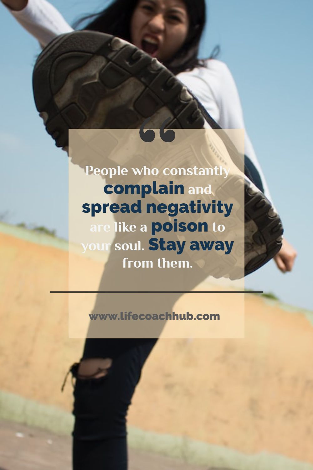 People who constantly complain and spread negativity are like a poison to your soul. Stay away from them. Unknown Coaching Quote