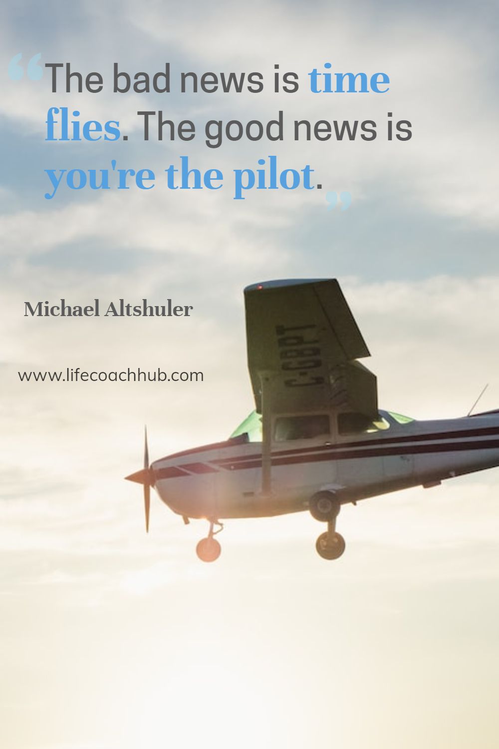 The bad news is time flies. The good news is you're the pilot. Michael Altshuler Coaching Quote