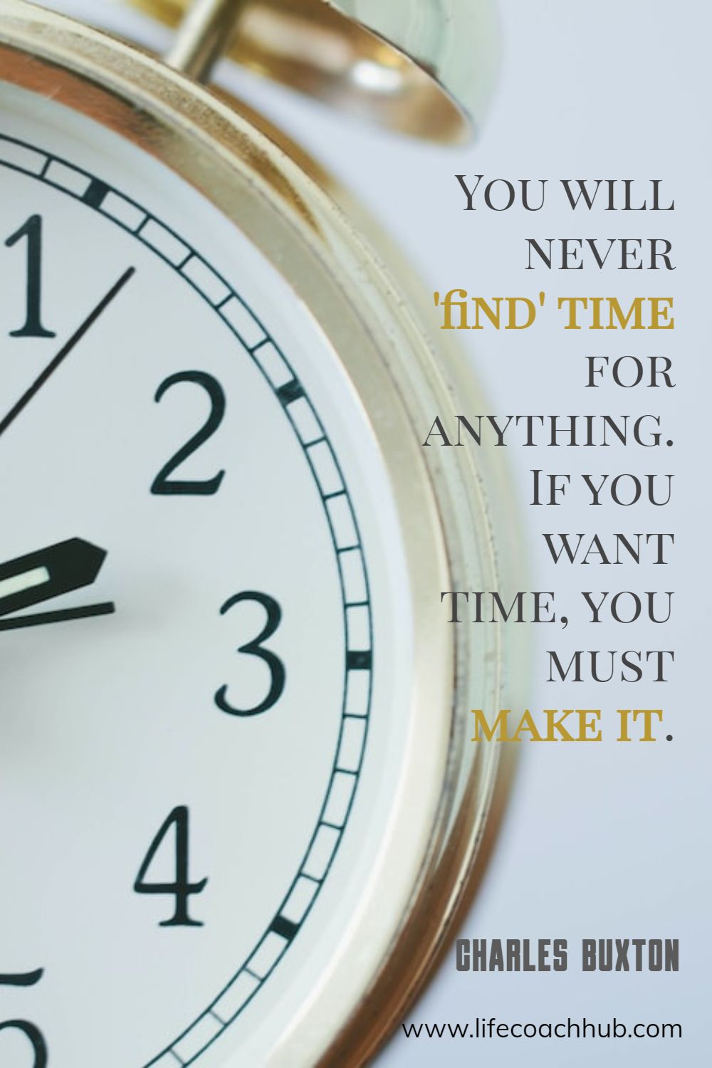 You will never 'find' time for anything. If you want time, you must make it. Charles Buxton Coaching Quote