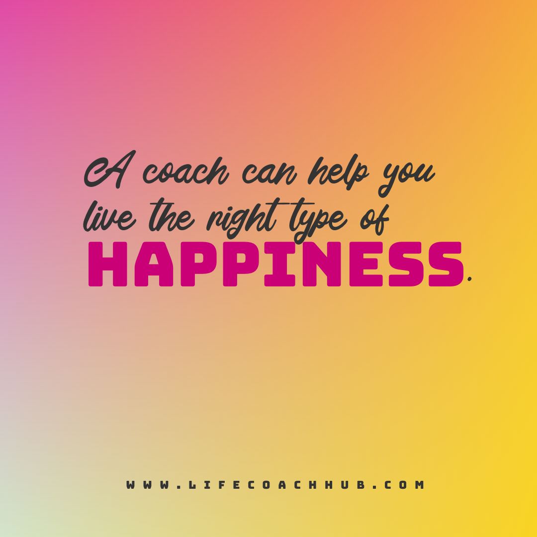A coach can help you life the right type of happiness