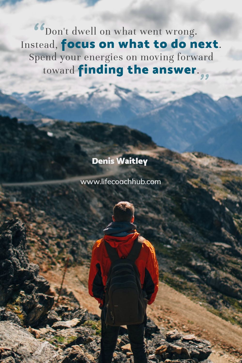 Don't dwell on what went wrong. Instead, focus on what to do next. Spend your energies on moving forward toward finding the answer. Denis Waitley Coaching Quote