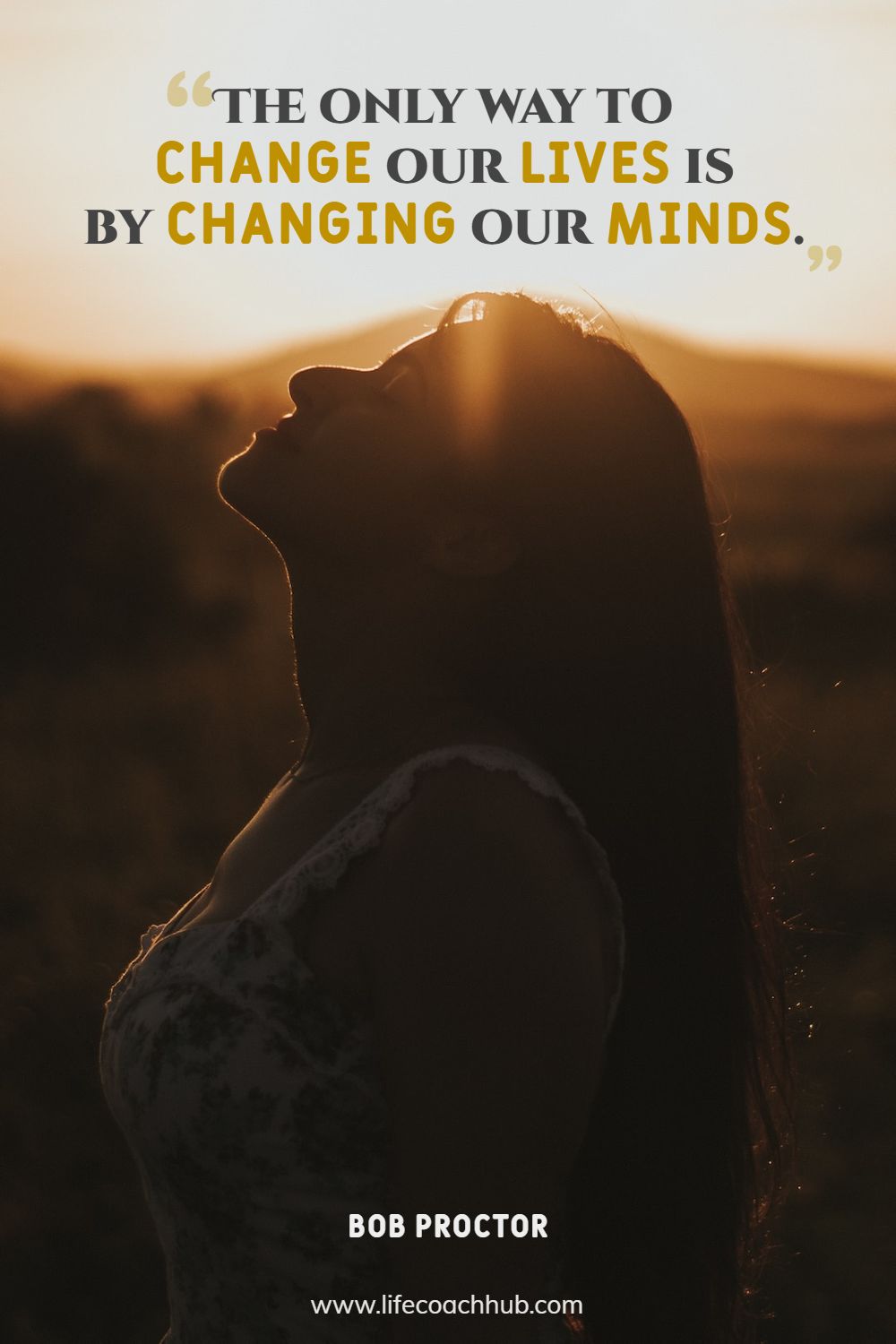 The only way to change our lives is by changing our minds. Bob Proctor Coaching Quote