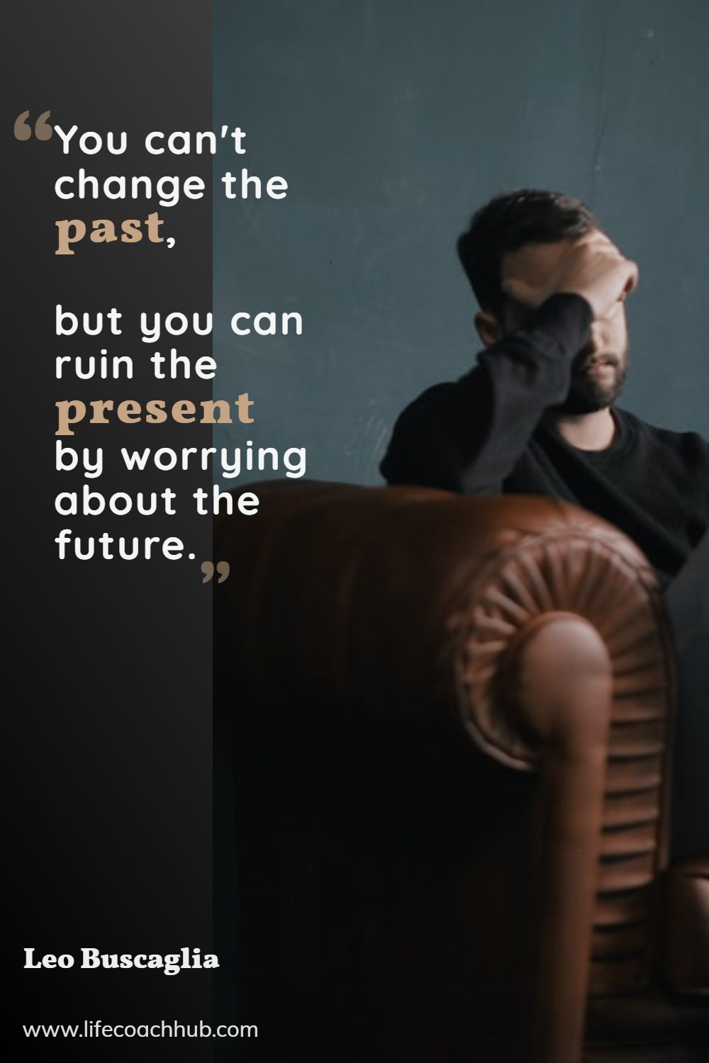 You can't change the past, but you can ruin the present by worrying about the future. Leo Buscaglia Coaching Quote