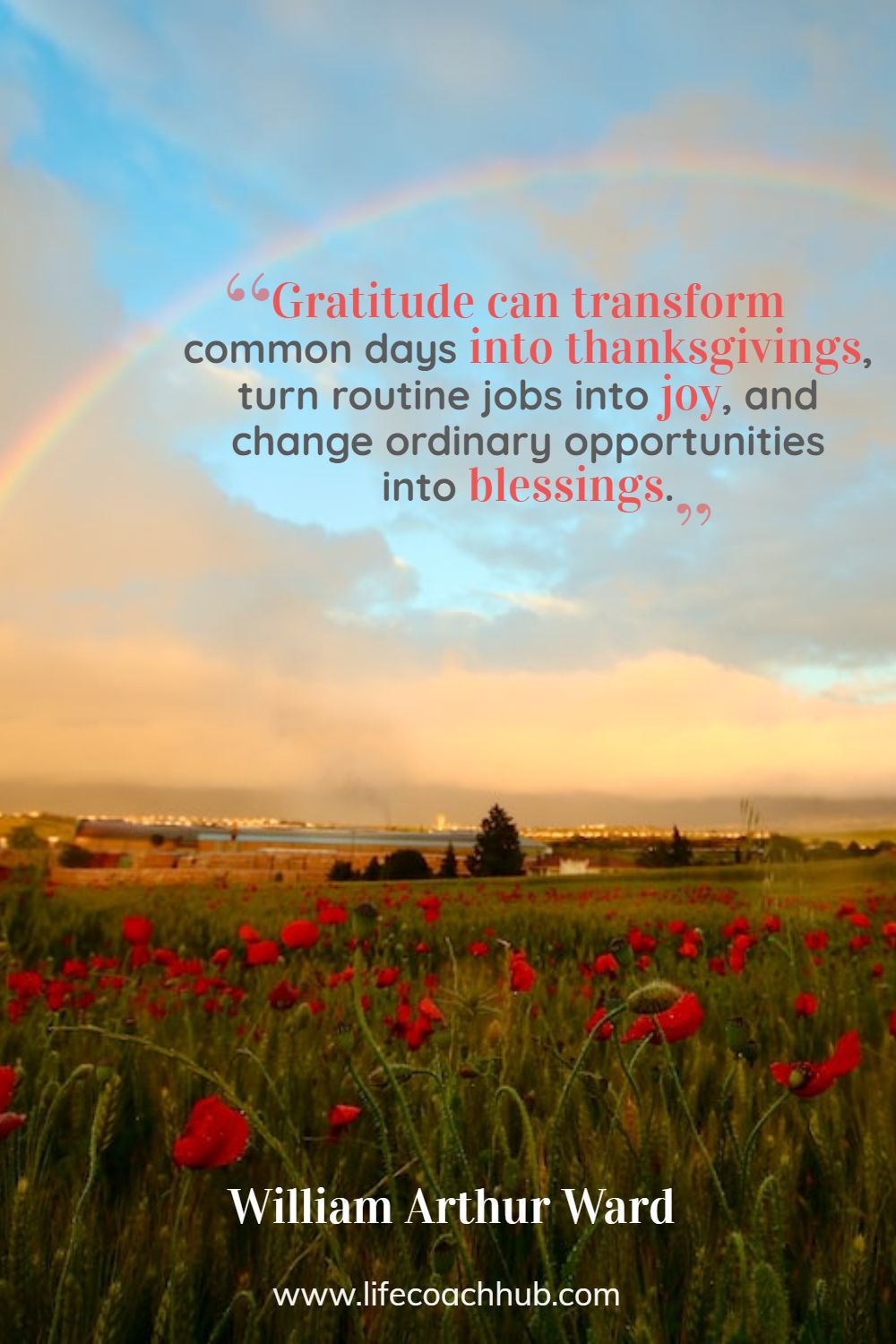Gratitude can transform common days into thanksgivings, turn routine jobs into joy, and change ordinary opportunities into blessings. William Arthur Ward Coaching Quote