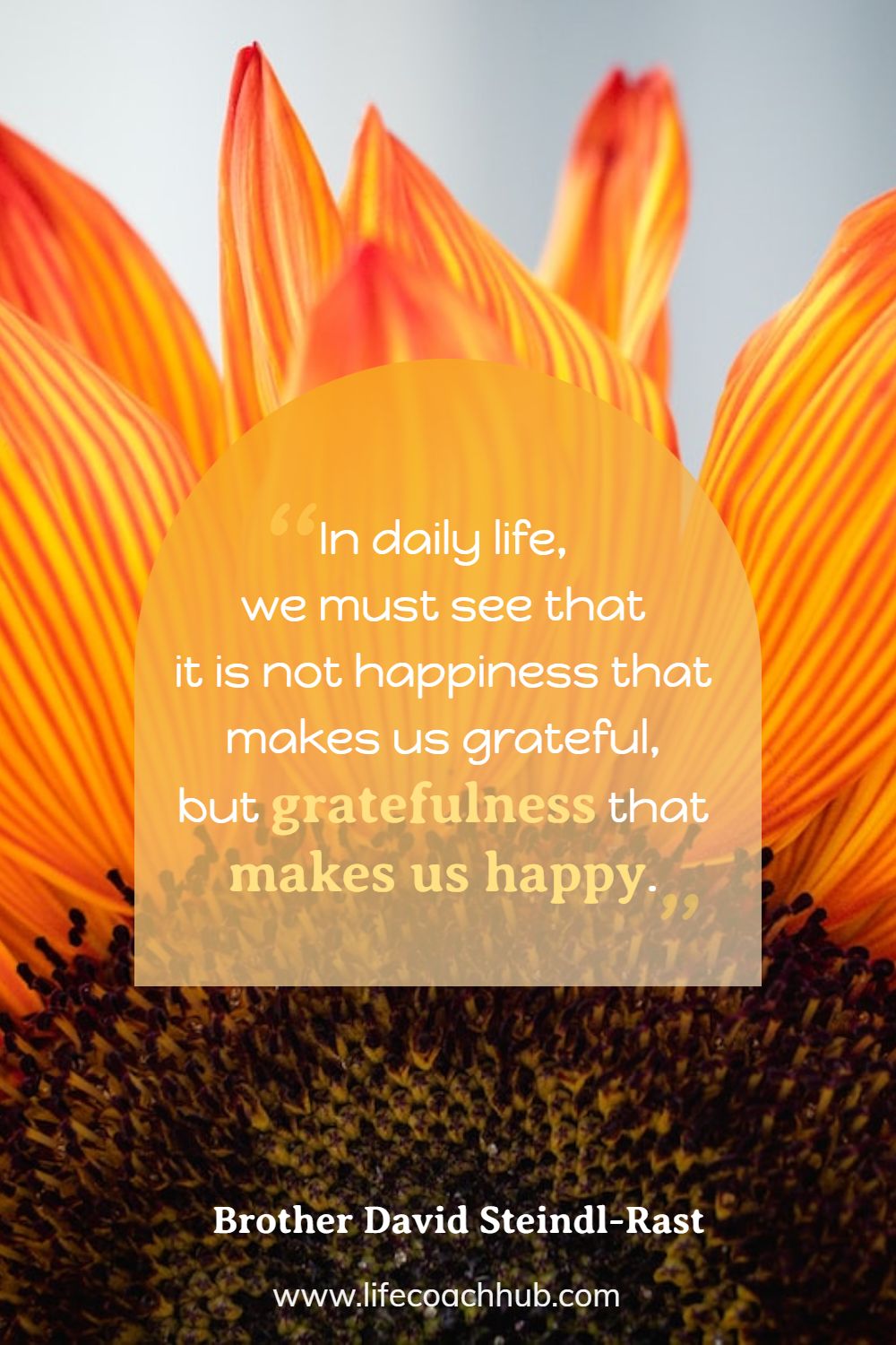 In daily life, we must see that it is not happiness that makes us grateful, but gratefulness that makes us happy. Brother David Steindl-Rast Coaching Quote
