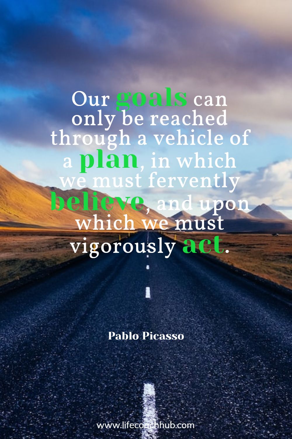 Our goals can only be reached through a vehicle of a plan, in which we must fervently believe, and upon which we must vigorously act. Pablo Picasso Coaching Quote