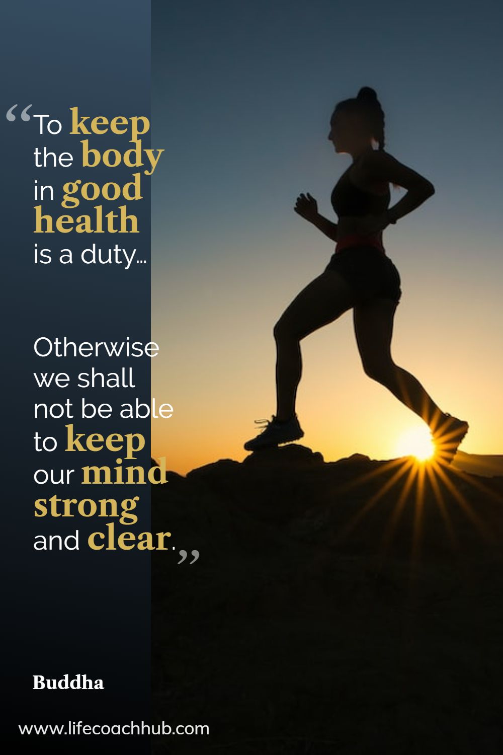 To keep the body in good health is a duty… otherwise we shall not be able to keep our mind strong and clear. Buddha Coaching Quote