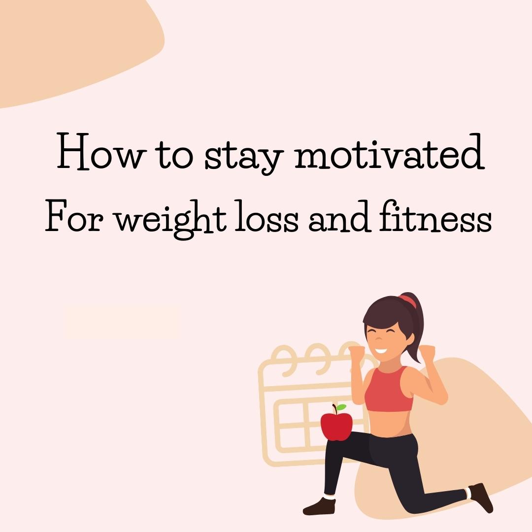 How to stay motivated for weight loss and fitness