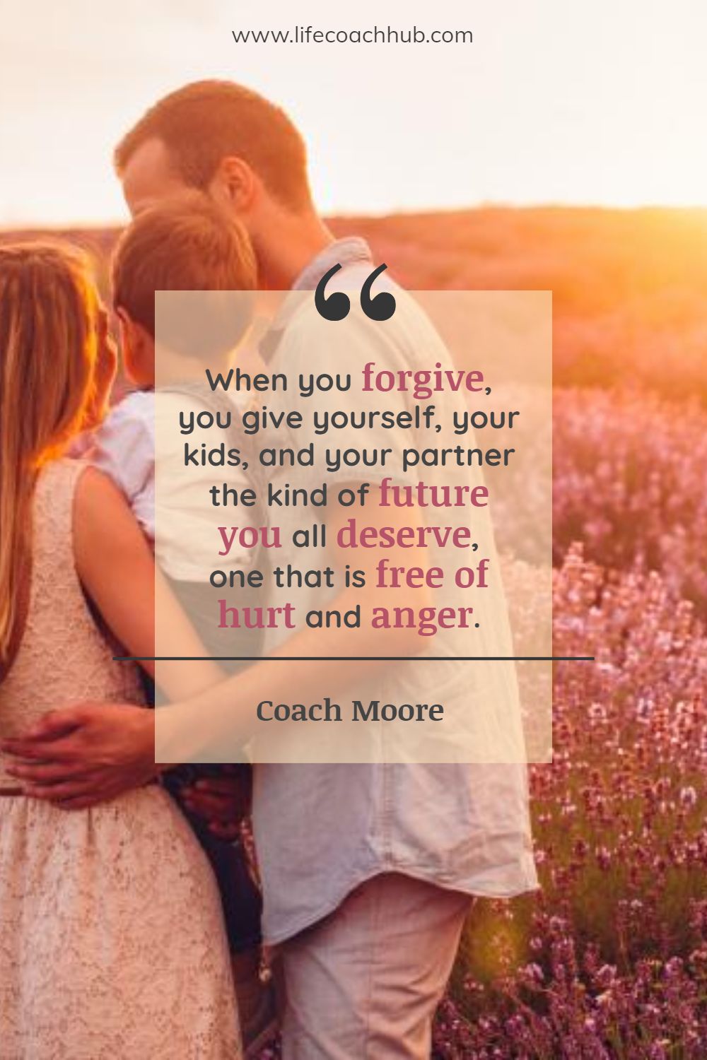 When you forgive, you give yourself, your kids, and your partner the kind of future you all deserve, one that is free of hurt and anger. Coach Moore Coaching Quote