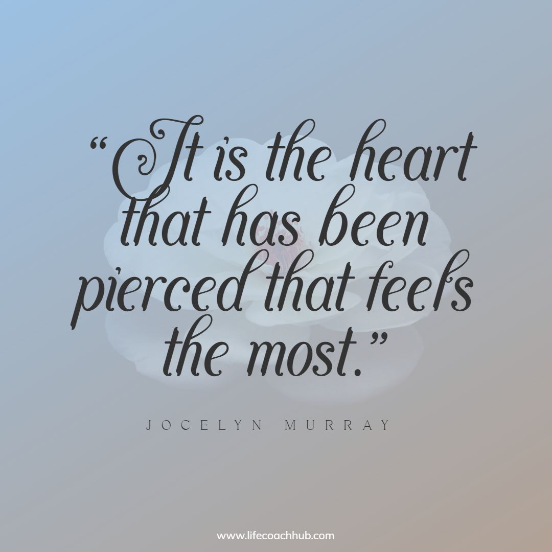 It is the heart that has been pierced that feels the most. Jocelyn Murray