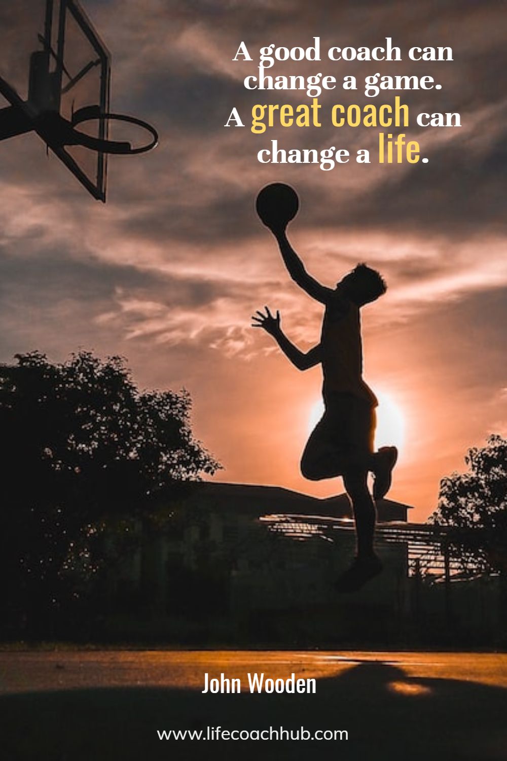 A good coach can change a game. A great coach can change a life. John Wooden Coaching Quote