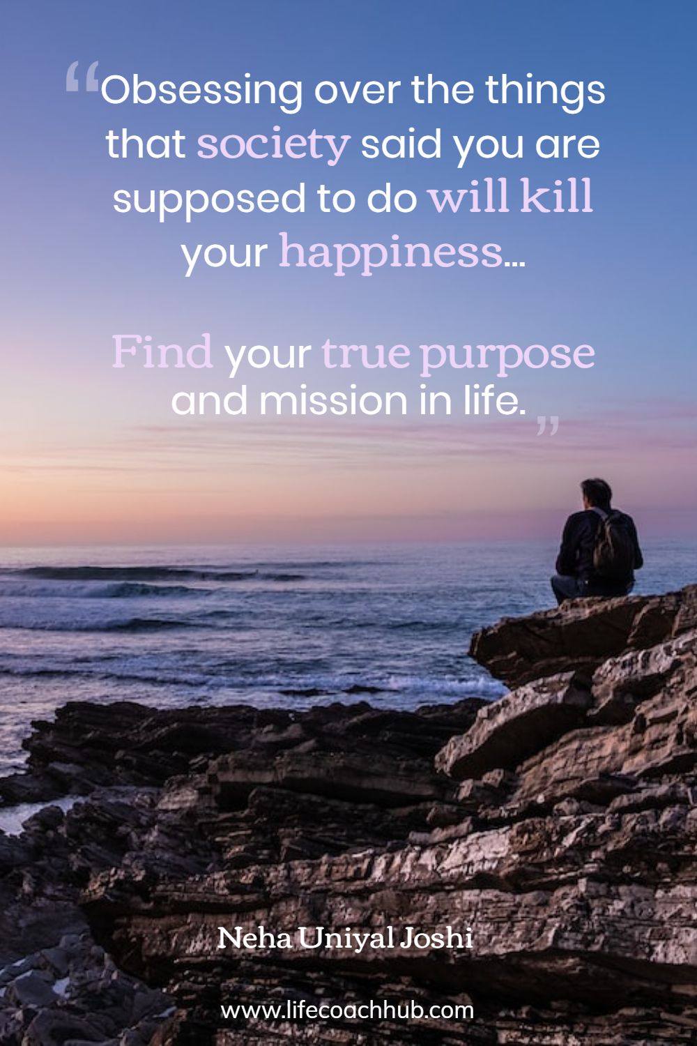 Obsessing over the things that society said you are supposed to do will kill your happiness.… Find your true purpose and mission in life. Neha Joshi Coaching Quote