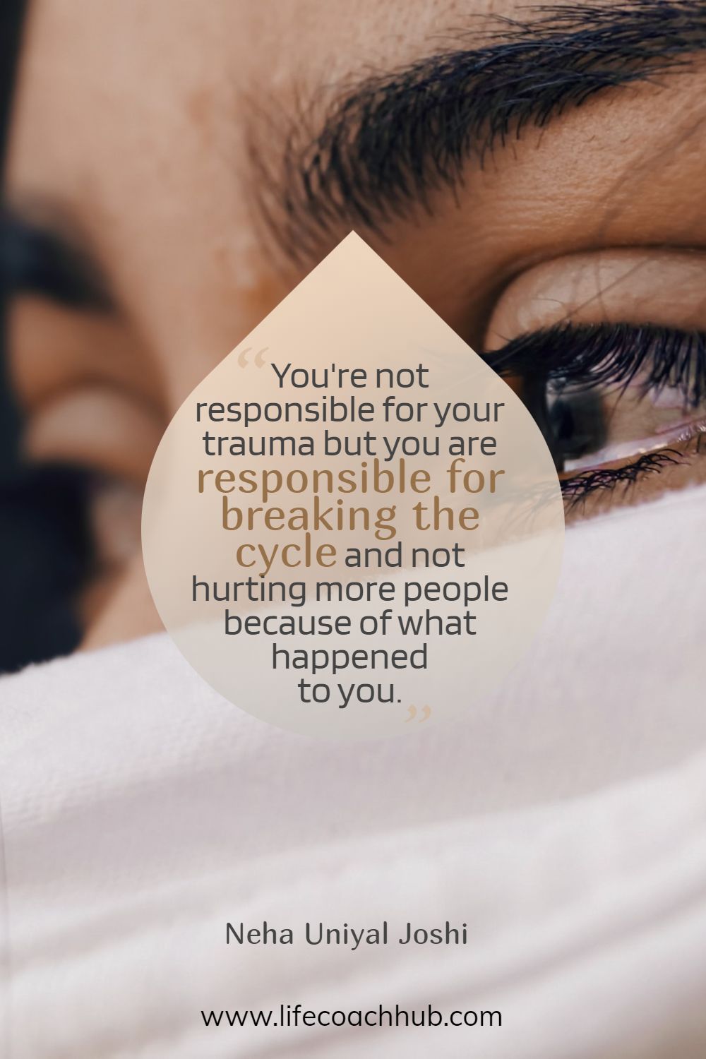 You're not responsible for your trauma but you are responsible for breaking the cycle and not hurting more people because of what happened to you.	Neha Joshi Coaching Quote