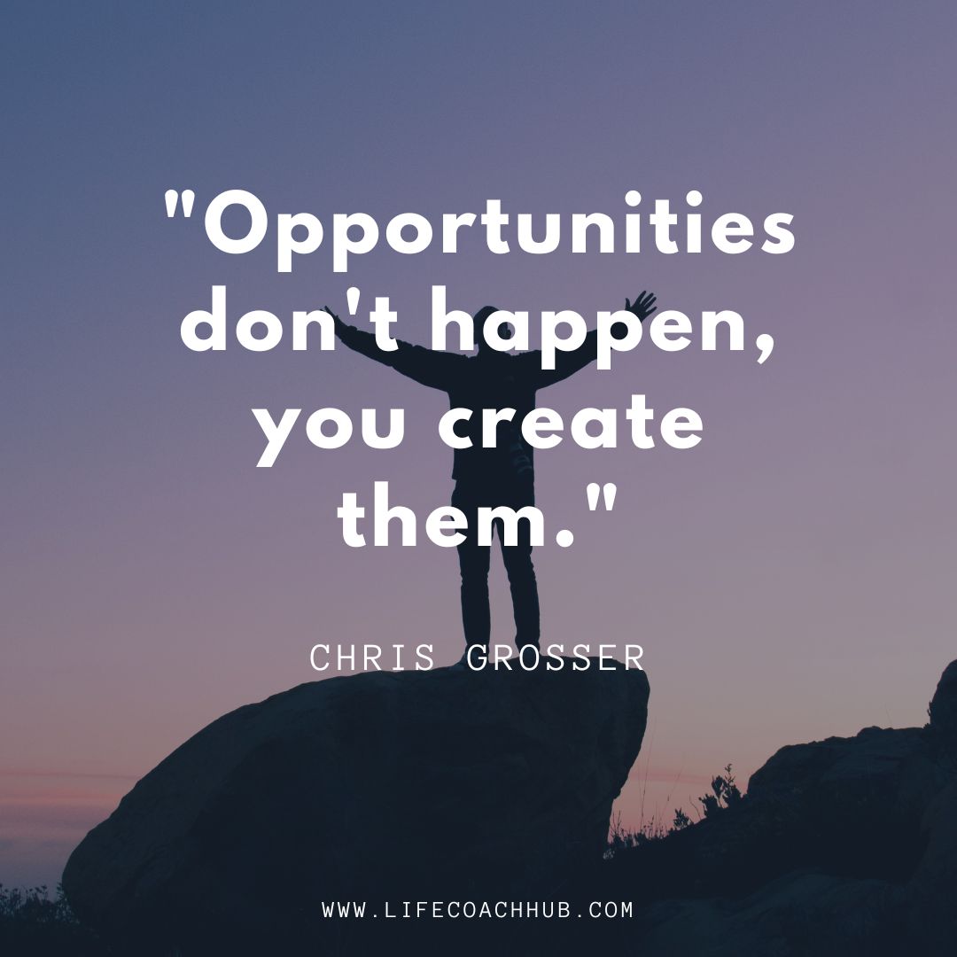 opportunities don't happen you create them Chris Grosser coaching quote