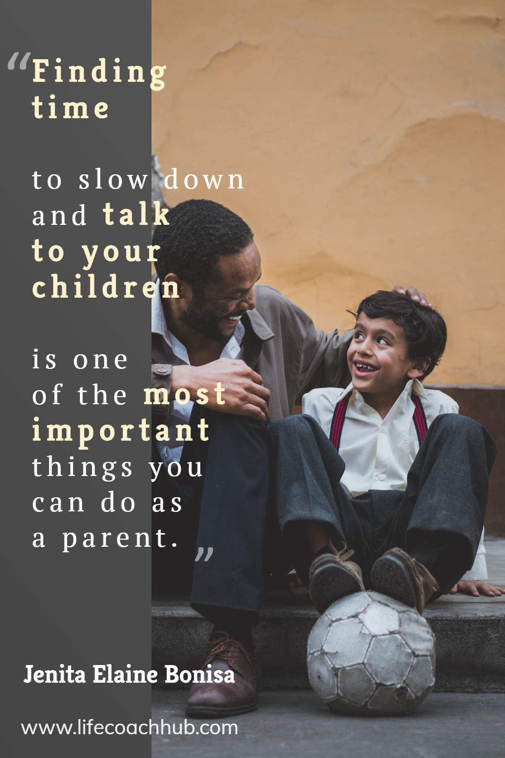 Finding time to slow down and talk to your children is one of the most important things you can do as a parent. Jenita Elaine Bonisa Coaching Quote