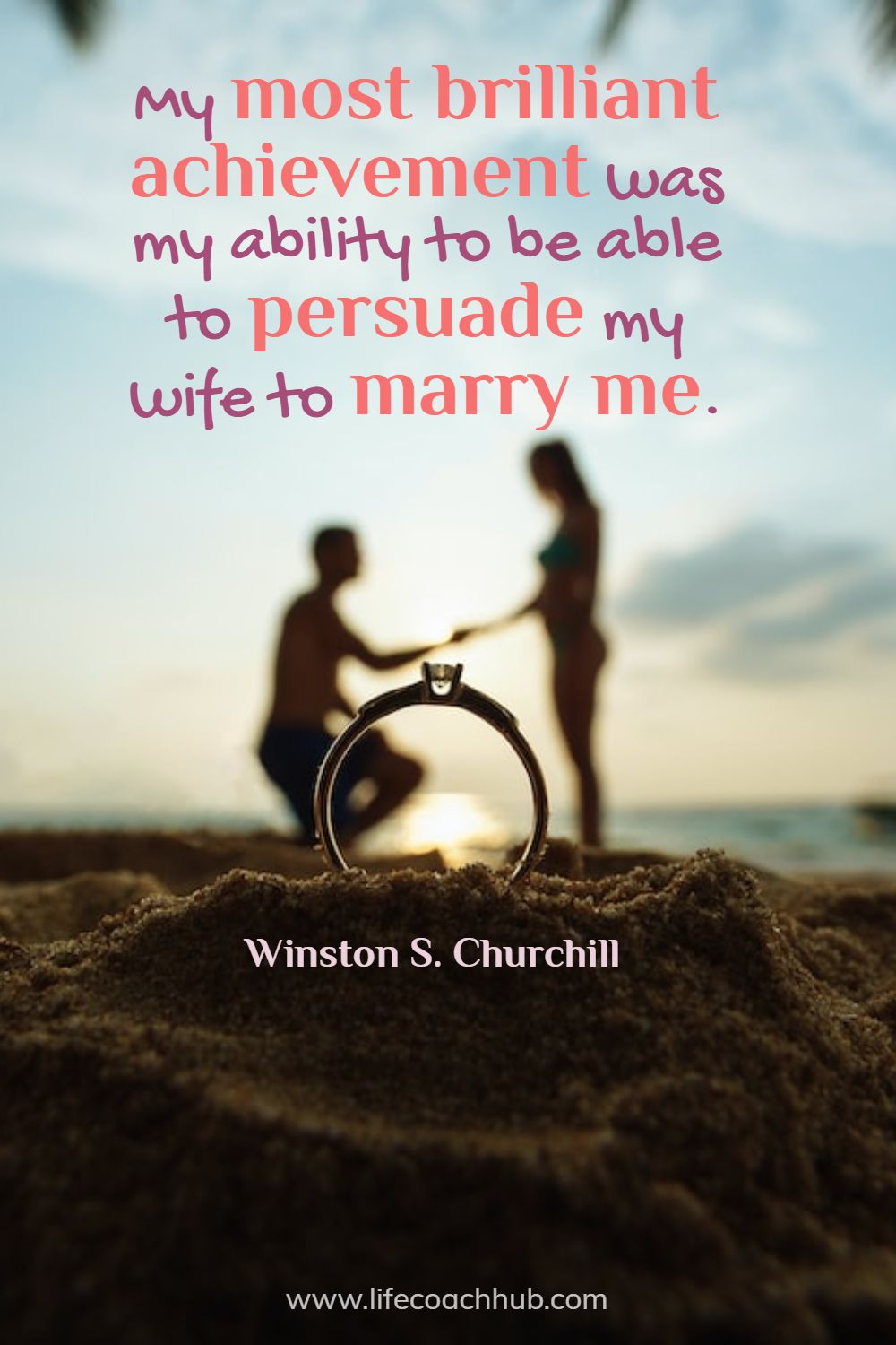 My most brilliant achievement was my ability to be able to persuade my wife to marry me. Winston S. Churchill Coaching Quote