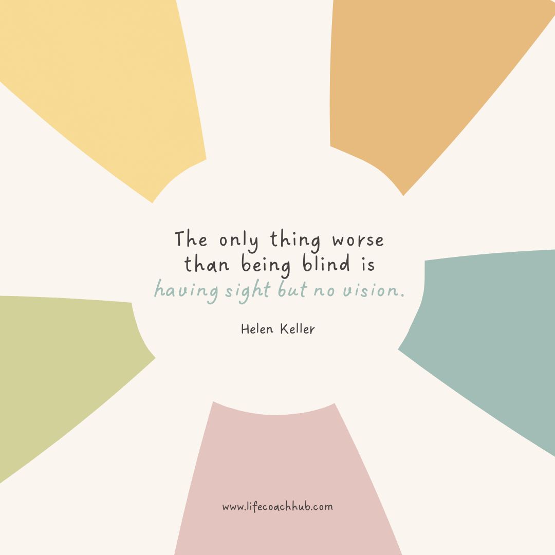 The only thing worse than being blind is having sight but no vision. Helen Keller, coaching tip