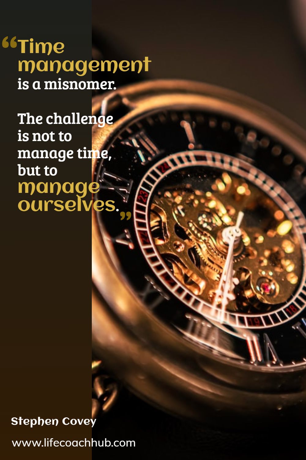 “Time Management is really a misnomer – the challenge is not to manage time, but to manage ourselves.” – Stephen R. Covey.