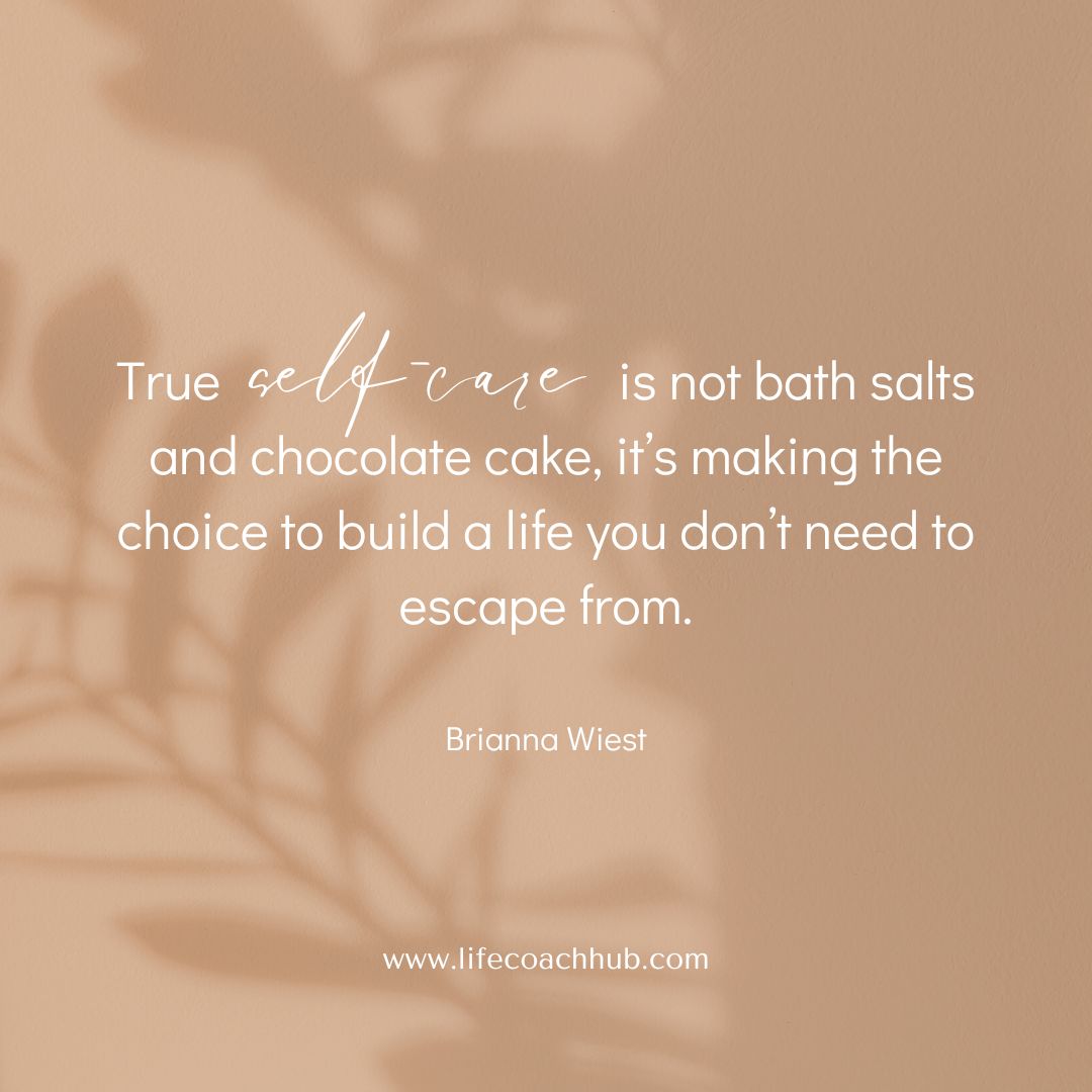 True self-care is not bath salts and chocolate cake, it's making a choice to build a life you don't need to escape from. Brianna Wiest, coaching tip, self-love